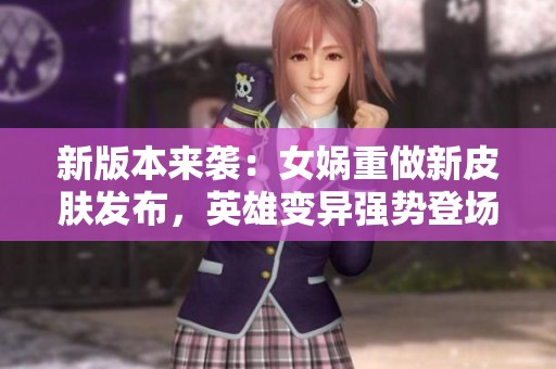 新版本来袭：女娲重做新皮肤发布，英雄变异强势登场
