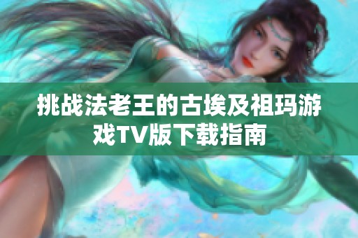挑战法老王的古埃及祖玛游戏TV版下载指南