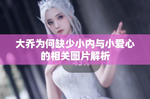大乔为何缺少小内与小爱心的相关图片解析