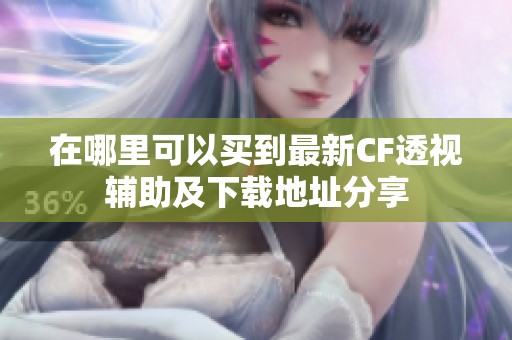 在哪里可以买到最新CF透视辅助及下载地址分享