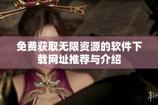 免费获取无限资源的软件下载网址推荐与介绍