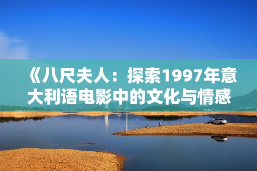 《八尺夫人：探索1997年意大利语电影中的文化与情感》