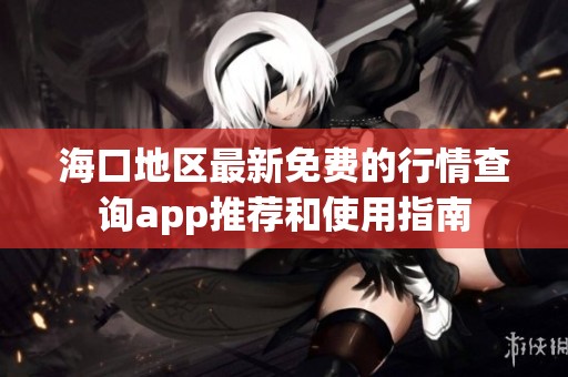 海口地区最新免费的行情查询app推荐和使用指南