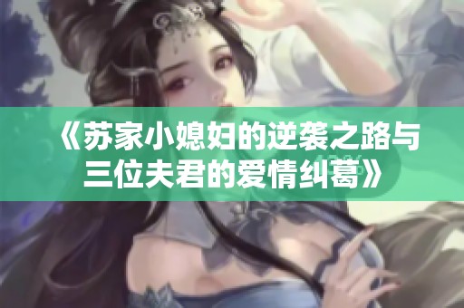 《苏家小媳妇的逆袭之路与三位夫君的爱情纠葛》