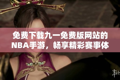 免费下载九一免费版网站的NBA手游，畅享精彩赛事体验