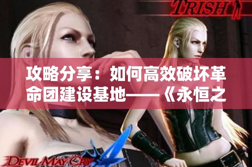 攻略分享：如何高效破坏革命团建设基地——《永恒之塔》任务详解