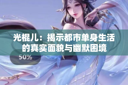 光棍儿：揭示都市单身生活的真实面貌与幽默困境