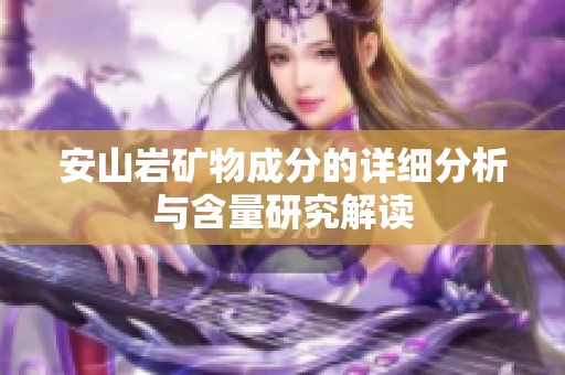 安山岩矿物成分的详细分析与含量研究解读