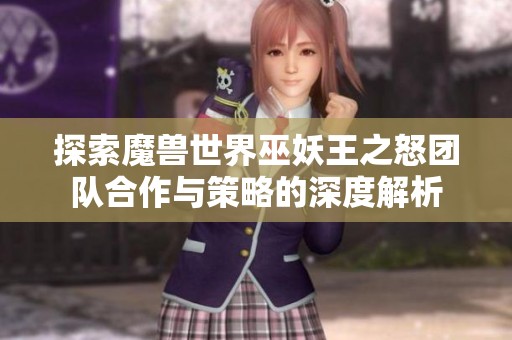 探索魔兽世界巫妖王之怒团队合作与策略的深度解析