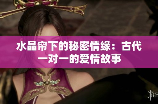 水晶帘下的秘密情缘：古代一对一的爱情故事