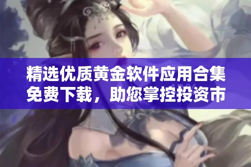 精选优质黄金软件应用合集免费下载，助您掌控投资市场