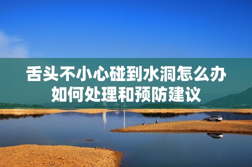 舌头不小心碰到水洞怎么办如何处理和预防建议