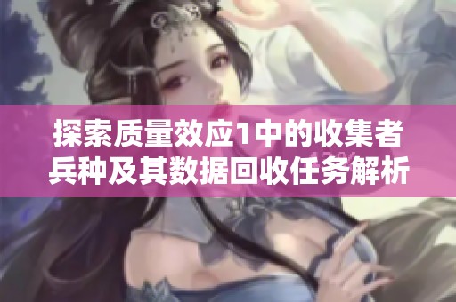 探索质量效应1中的收集者兵种及其数据回收任务解析