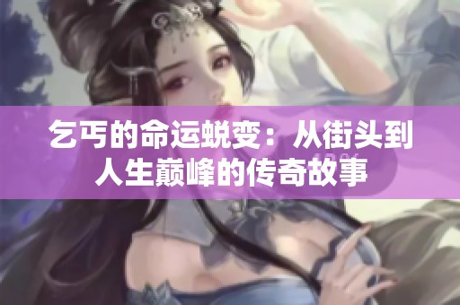 乞丐的命运蜕变：从街头到人生巅峰的传奇故事
