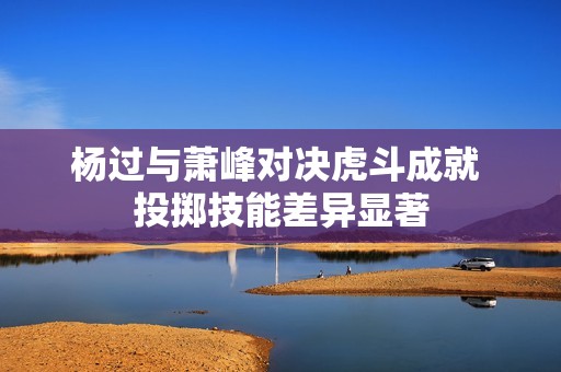 杨过与萧峰对决虎斗成就 投掷技能差异显著