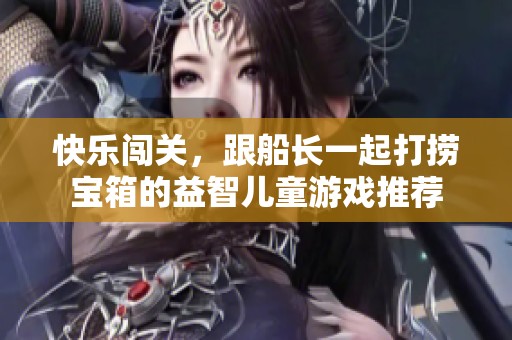 快乐闯关，跟船长一起打捞宝箱的益智儿童游戏推荐