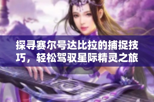 探寻赛尔号达比拉的捕捉技巧，轻松驾驭星际精灵之旅