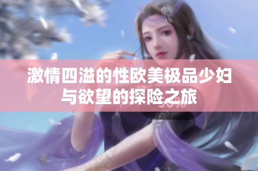 激情四溢的性欧美极品少妇与欲望的探险之旅