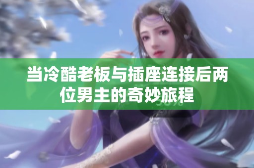 当冷酷老板与插座连接后两位男主的奇妙旅程