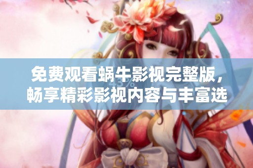 免费观看蜗牛影视完整版，畅享精彩影视内容与丰富选择