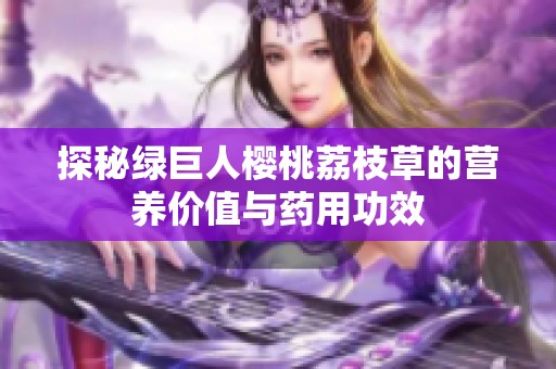 探秘绿巨人樱桃荔枝草的营养价值与药用功效