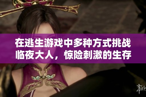 在逃生游戏中多种方式挑战临夜大人，惊险刺激的生存之旅