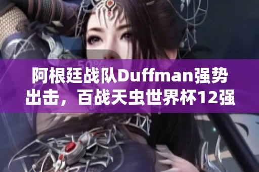 阿根廷战队Duffman强势出击，百战天虫世界杯12强争夺战精彩纷呈