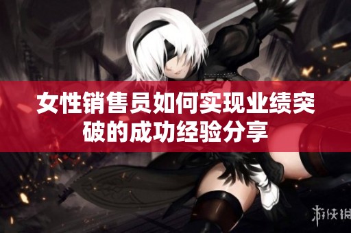 女性销售员如何实现业绩突破的成功经验分享
