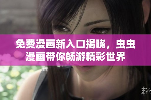 免费漫画新入口揭晓，虫虫漫画带你畅游精彩世界