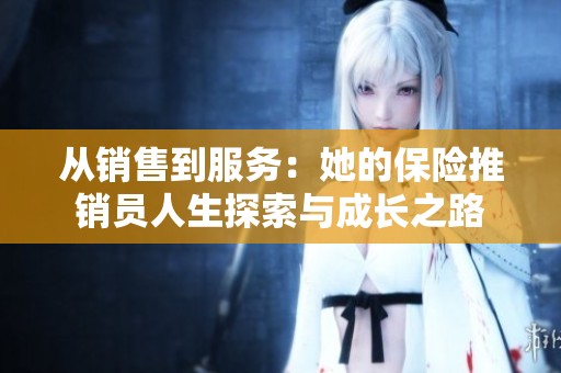 从销售到服务：她的保险推销员人生探索与成长之路