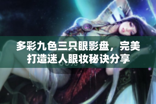 多彩九色三只眼影盘，完美打造迷人眼妆秘诀分享
