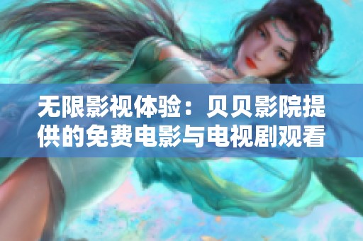 无限影视体验：贝贝影院提供的免费电影与电视剧观看服务