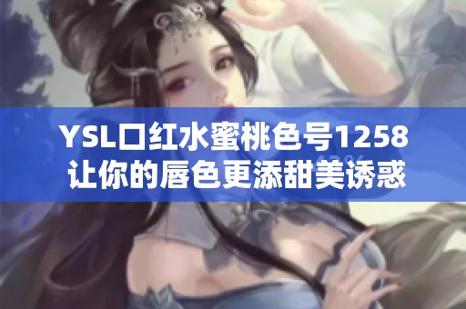YSL口红水蜜桃色号1258 让你的唇色更添甜美诱惑