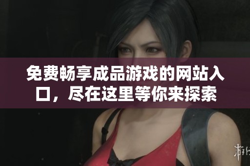 免费畅享成品游戏的网站入口，尽在这里等你来探索