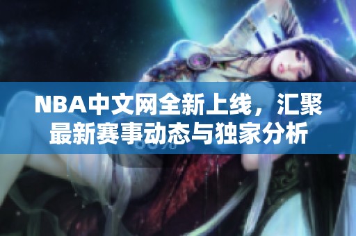 NBA中文网全新上线，汇聚最新赛事动态与独家分析