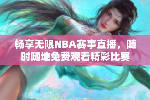 畅享无限NBA赛事直播，随时随地免费观看精彩比赛
