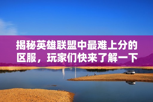 揭秘英雄联盟中最难上分的区服，玩家们快来了解一下！