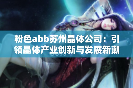 粉色abb苏州晶体公司：引领晶体产业创新与发展新潮流