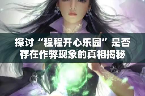 探讨“程程开心乐园”是否存在作弊现象的真相揭秘