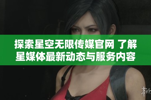 探索星空无限传媒官网 了解星媒体最新动态与服务内容
