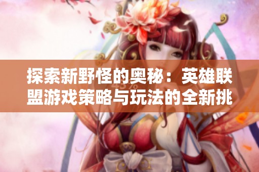 探索新野怪的奥秘：英雄联盟游戏策略与玩法的全新挑战