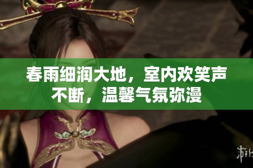 春雨细润大地，室内欢笑声不断，温馨气氛弥漫