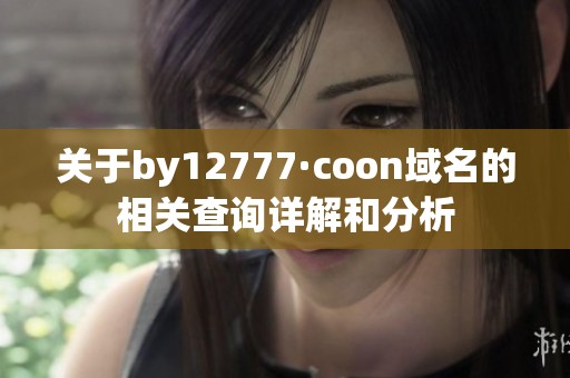 关于by12777·coon域名的相关查询详解和分析