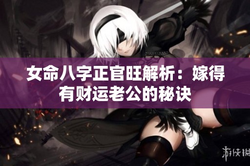 女命八字正官旺解析：嫁得有财运老公的秘诀