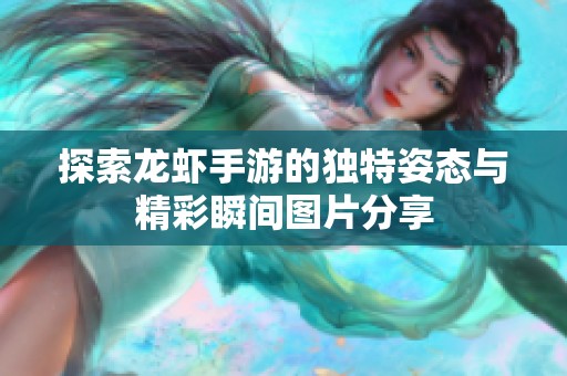 探索龙虾手游的独特姿态与精彩瞬间图片分享