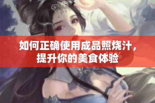 如何正确使用成品照烧汁，提升你的美食体验