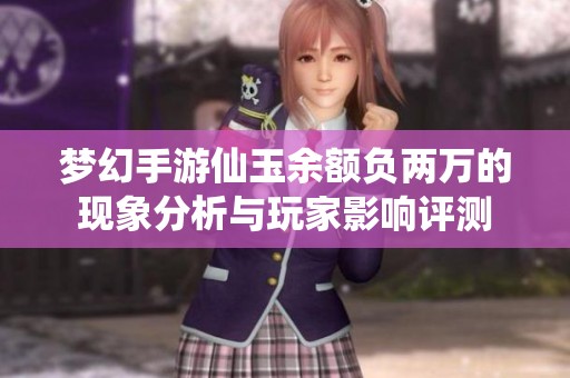 梦幻手游仙玉余额负两万的现象分析与玩家影响评测