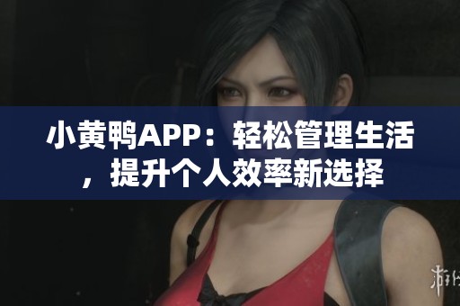 小黄鸭APP：轻松管理生活，提升个人效率新选择