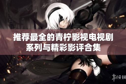 推荐最全的青柠影视电视剧系列与精彩影评合集