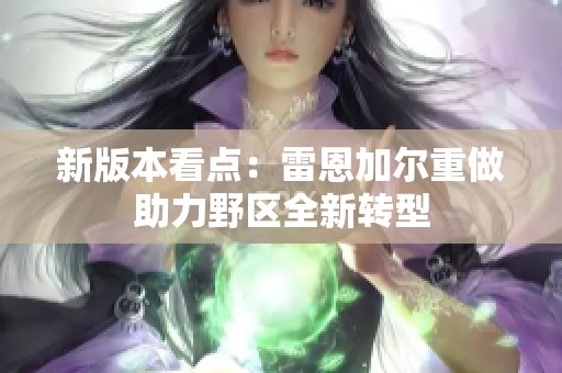 新版本看点：雷恩加尔重做助力野区全新转型